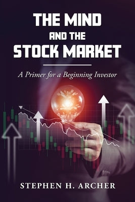 The Mind and the Stock Market: A Primer for a Beginning Investor by Archer, Stephen H.