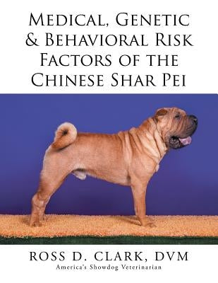 Medical, Genetic & Behavioral Risk Factors of the Chinese Shar Pei by Clark, DVM Ross D.