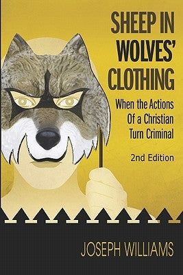 Sheep in Wolves' Clothing: When the Actions of a Christian Turn Criminal by Williams, Joseph