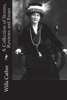 A Collection of Stories, Reviews and Essays by Cather, Willa
