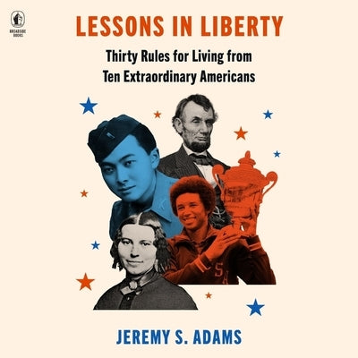 Lessons in Liberty: Thirty Rules for Living from Ten Extraordinary Americans by Adams, Jeremy S.