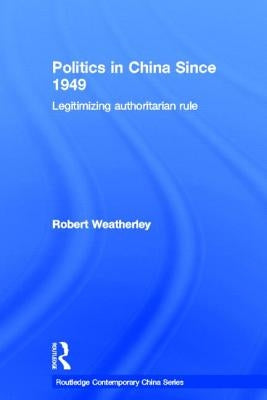 Politics in China since 1949: Legitimizing Authoritarian Rule by Weatherley, Robert