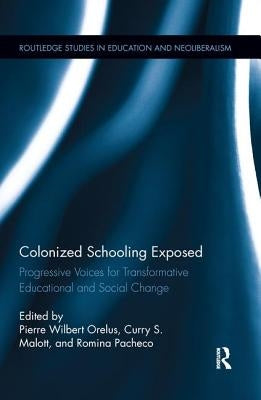 Colonized Schooling Exposed: Progressive Voices for Transformative Educational and Social Change by Orelus, Pierre