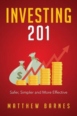 Investing 201: Safer, Simpler and More Effective by Barnes, Matthew
