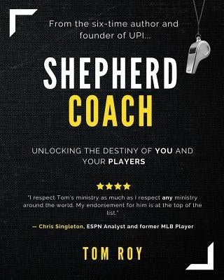 Shepherd Coach: Unlocking the Destiny of You and Your Players by Roy, Tom