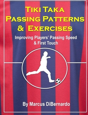 Tiki Taka Passing Patterns & Exercises: Improving Players' Passing Speed & First Touch by Dibernardo, Marcus