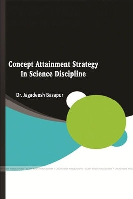 Concept Attainment Strategy in Science Discipline by Basapur, Jagadeesh