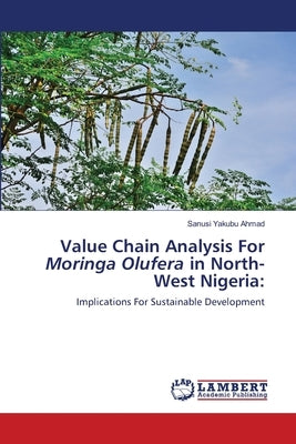 Value Chain Analysis For Moringa Olufera in North-West Nigeria by Yakubu Ahmad, Sanusi