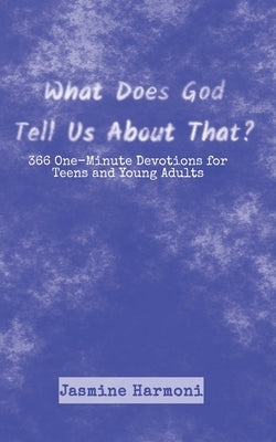What Does God Tell Us About That?: 366 One-Minute Devotions for Teens and Young Adults by Harmoni, Jasmine