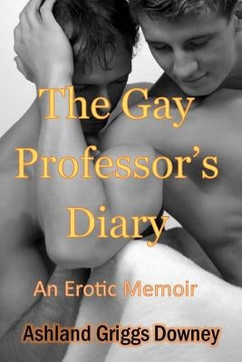The Gay Professor's Diary: An Erotic Memoir by Downey, Ashland Griggs