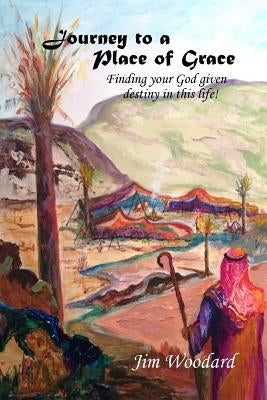 Journey to a Place of Grace: Finding your God given destiny in this life! by Woodard, Jim