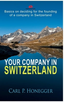 Your company in Switzerland: Basics on deciding for the founding of a company in Switzerland. by Honegger, Carl P.