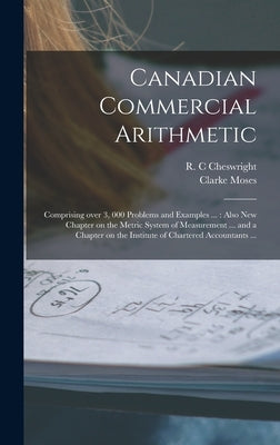 Canadian Commercial Arithmetic [microform]: Comprising Over 3, 000 Problems and Examples ...: Also New Chapter on the Metric System of Measurement ... by Cheswright, R. C.