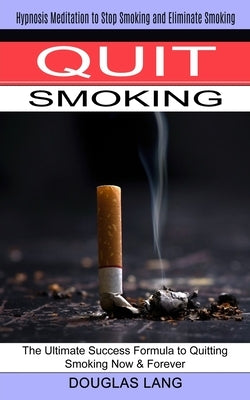Quit Smoking: The Ultimate Success Formula to Quitting Smoking Now & Forever (Hypnosis Meditation to Stop Smoking and Eliminate Smoking) by Lang, Douglas