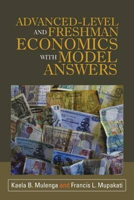 Advanced-Level and Freshman Economics with Model Answers by Mulenga, Kaela B.