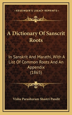 A Dictionary Of Sanscrit Roots: In Sanskrit And Marathi, With A List Of Common Roots And An Appendix (1865) by Pandit, Vishu Parashuram Shastri