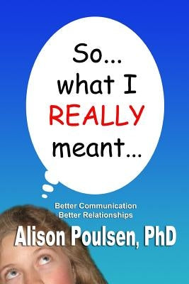 So... what I REALLY meant...: Better Communication Better Relationships by Poulsen, Alison