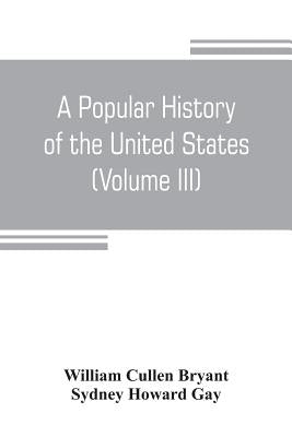 A popular history of the United States, from the first discovery of the western hemisphere by the Northmen, to the end of the civil war. Preceded by a by Cullen Bryant, William