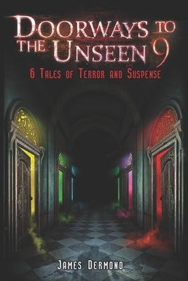 Doorways to the Unseen 9: 6 Tales of Terror and Suspense by Dermond, James
