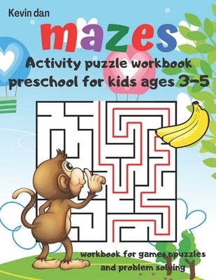 Mazes Activity Puzzle Workbook preschool for kids ages 3-5 workbook for games puzzles and problem solving: A fun gift idea for children 3-5 4-6 A Chal by Dan, Kevin