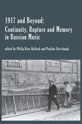 1917 and Beyond: Continuity, Rupture and Memory in Russian Music by Bullock, Philip