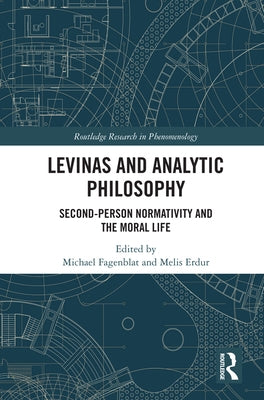 Levinas and Analytic Philosophy: Second-Person Normativity and the Moral Life by Fagenblat, Michael