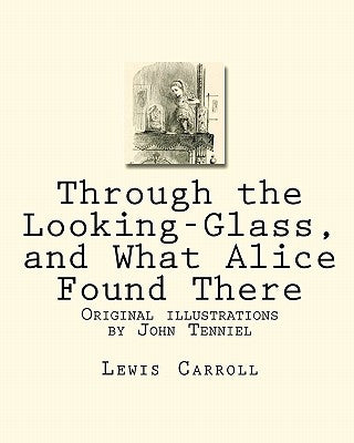 Through the Looking-Glass, and What Alice Found There: Original illustrations by John Tenniel by Carroll, Lewis