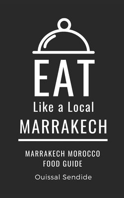 Eat Like a Local- Marrakech: Marrakech Morocco Food Guide by A. Local, Eat Like