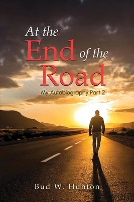 The Autobiography of Bud W. Hunton: Part 2: At the End Of The Road by Hunton, Bud W.