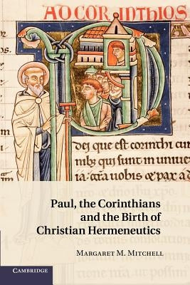 Paul, the Corinthians and the Birth of Christian Hermeneutics by Mitchell, Margaret M.
