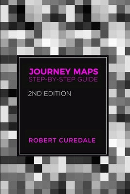 Journey Maps: Step-by-Step Guide Second Edition by Curedale, Robert
