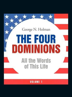 The Four Dominions: All the Words of This Life by Holman, George N.