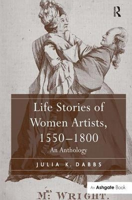 Life Stories of Women Artists, 1550-1800: An Anthology by Dabbs, Julia K.