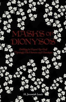 Masks of Dionysos: Getting to Know the God Through His Heroes and Heroines by Lewis, H. Jeremiah