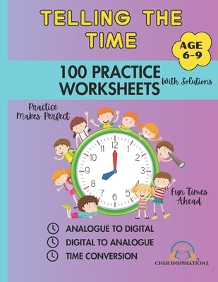 Telling the Time: 100 Practice Worksheets with Solutions Age 6-9: Worksheets: Analogue to Digital, Digital to Analogue & Time Conversion Practice Make by Inspirationz, Cher