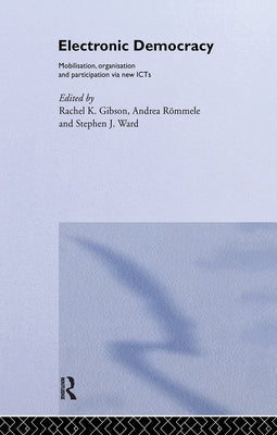 Electronic Democracy: Mobilisation, Organisation and Participation Via New Icts by Gibson, Rachel