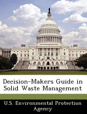 Decision-Makers Guide in Solid Waste Management by U S Environmental Protection Agency