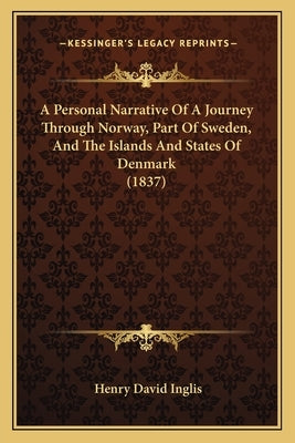 A Personal Narrative Of A Journey Through Norway, Part Of Sweden, And The Islands And States Of Denmark (1837) by Inglis, Henry David
