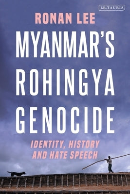 Myanmar's Rohingya Genocide: Identity, History and Hate Speech by Lee, Ronan
