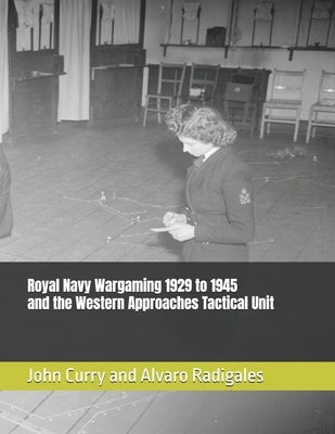 Royal Navy Wargaming 1929 to 1945 and the Western Approaches Tactical Unit by Radigales, Alvaro