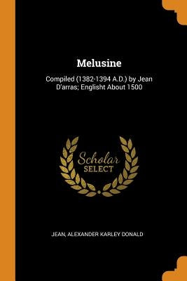 Melusine: Compiled (1382-1394 A.D.) by Jean d'Arras; Englisht about 1500 by Jean