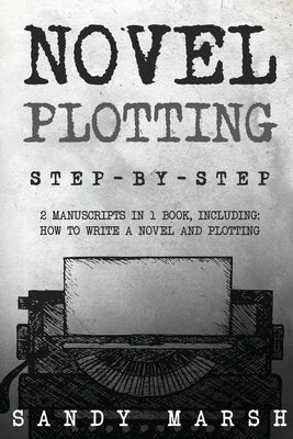Novel Plotting: Step-by-Step 2 Manuscripts in 1 Book Essential Fiction Plotting, Plot Outline and Novel Plot Writing Tricks Any Writer by Marsh, Sandy