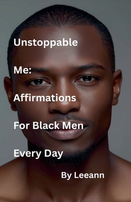 Unstoppable Me: Affirmations For Black Men Every Day by Leeann