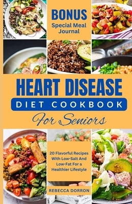 Heart Disease Diet Cookbook for Seniors: 20 Flavorful Recipes With Low-Salt And Low-Fat For a Healthier Lifestyle by Dorron, Rebecca