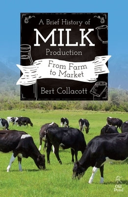 Brief History of Milk Production, A: From Farm to Market by Collacott, Bert