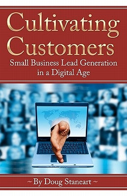 Cultivating Customers: Small Business Lead Generation in a Digital Age by Staneart, Doug