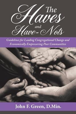 The Haves and Have-Nots: Guidelines for Leading Congregational Change and Economically Empowering Poor Communities by Green D. Min, John F.