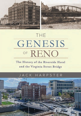 The Genesis of Reno: The History of the Riverside Hotel and the Virginia Street Bridge by Harpster, Jack