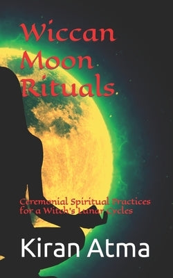 Wiccan Moon Rituals: Ceremonial Spiritual Practices for a Witch's Lunar Cycles by Ponnappan, Jai Krishna