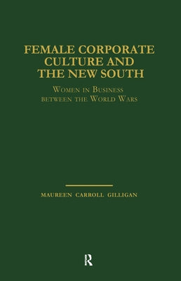Female Corporate Culture and the New South: Women in Business Between the World Wars by Carroll Gilligan, Maureen